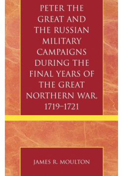 Peter the Great and the Russian Military Campaigns During the Final Years of the Great Northern War, 1719-1721