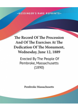 The Record Of The Procession And Of The Exercises At The Dedication Of The Monument, Wednesday, June 12, 1889