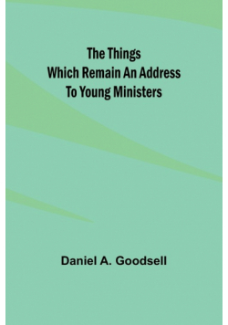 The Things Which Remain An Address To Young Ministers
