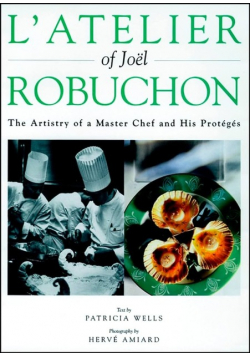 L'Atelier of Joel Robuchon The Artistry of a Master Chef and His Proteges
