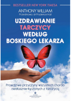 Uzdrawianie tarczycy według boskiego lekarza. Prawdziwe przyczyny wszystkich chorób niesłusznie łączonych z tarczycą