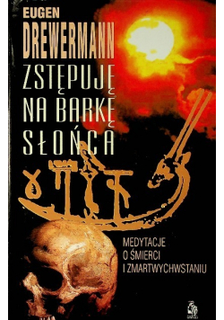 Zstępuję na barkę słońca Medytacje o śmierci i zmartwychwstaniu