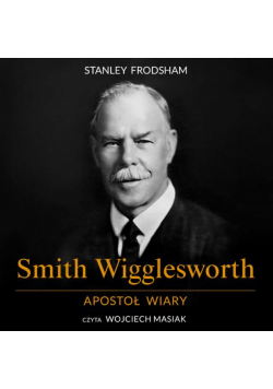 Smith Wigglesworth. Apostoł wiary