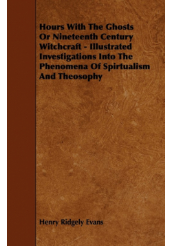 Hours with the Ghosts, Or Nineteenth Century Witchcraft - Illustrated Investigations into the Phenomena of Spiritualism and Theosophy