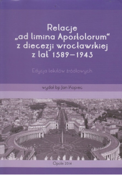 Relacje ad limina Apostolorum z diecezji wrocławskiej z lat 1589-1943