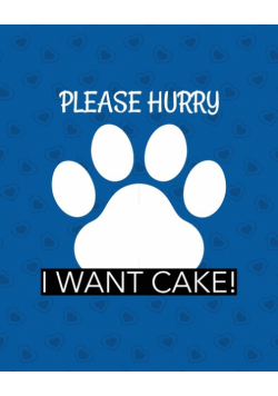 Please Hurry I Want Cake