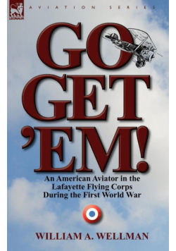 Go, Get 'Em! an American Aviator in the Lafayette Flying Corps During the First World War
