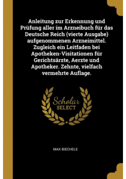 Anleitung zur Erkennung und Prüfung aller im Arzneibuch für das Deutsche Reich (vierte Ausgabe) aufgenommenen Arzneimittel. Zugleich ein Leitfaden bei Apotheken-Visitationen für Gerichtsärzte, Aerzte und Apotheker. Zehnte, vielfach vermehrte Auflage.