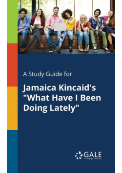 A Study Guide for Jamaica Kincaid's "What Have I Been Doing Lately"