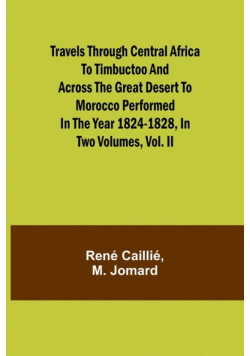 Travels through Central Africa to Timbuctoo and across the Great Desert to Morocco performed in the year 1824-1828, in Two Volumes, Vol. II