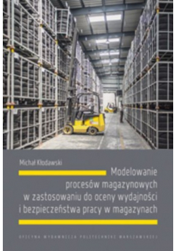 Modelowanie procesów magazynowych w zastosowaniu do oceny wydajności i bezpieczeństwa pracy w magazynach