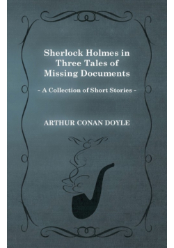 Sherlock Holmes in Three Tales of Missing Documents;A Collection of Short Mystery Stories - With Original Illustrations by Sidney Paget & Charles R. Macauley