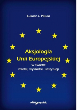 Aksjologia Unii Europejskiej w świetle źródeł wykładni i instytucji