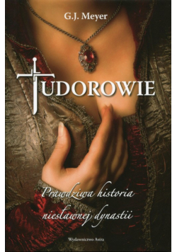 Tudorowie. Prawdziwa historia niesławnej dynastii