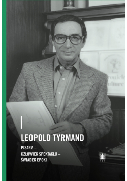Leopold Tyrmand. Pisarz, człowiek spektaklu, świadek epoki