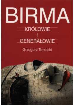 Torzecki Grzegorz - Birma Królowie i generałowie