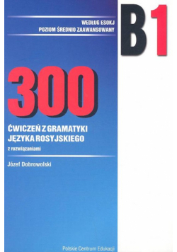 300 ćwiczeń z gramatyki języka rosyjskiego B1 wg ESOKJ