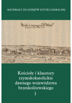 Kościoły i klasztory rzymskokatolickie  dawnego województwa brzeskolitewskiego Część 5 Tom 1