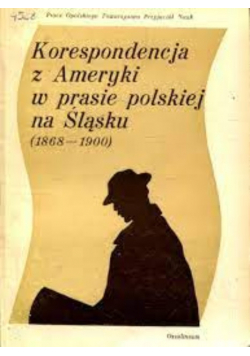 Korespondencja z Ameryki w prasie polskiej na Śląsku 1868-1900