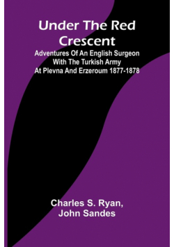 Under the Red Crescent; Adventures of an English Surgeon with the Turkish Army at Plevna and Erzeroum 1877-1878