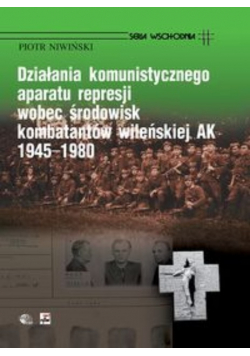 Działania komunistycznego aparatu represji wobec środowisk kombatantów wileńskiej AK 1945 - 1980