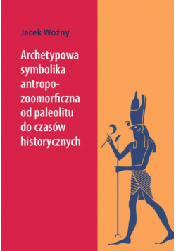 Archetypowa symbolika antropo-zoomorficzna od paleolitu do czasów historycznych