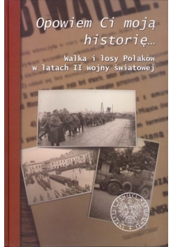 Opowiem Ci moją historię... Walka i losy Polaków  w latach II wojny światowej