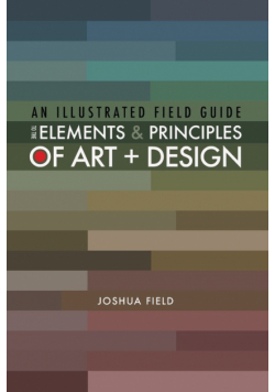 An Illustrated Field Guide to the Elements and Principles of Art + Design