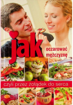 Jak oczarować mężczyznę czyli przez żołądek do serca