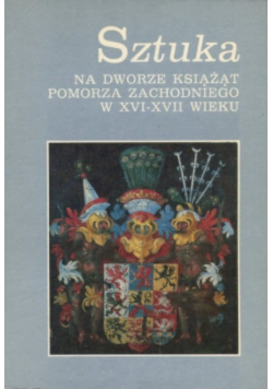 Sztuka na dworze książąt Pomorza Zachodniego w XVI – XVII wieku
