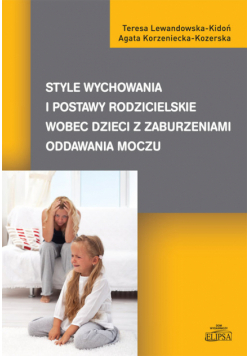 Korzeniecka-Kozerska Agata - Style wychowania i postawy rodzicielskie wobec dzieci z zaburzeniami oddawania moczu