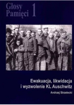 Głosy pamięci 1 Ewakuacja Likwidacja I Wyzwolenie Kl Auschwitz