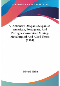 A Dictionary Of Spanish, Spanish-American, Portuguese, And Portuguese-American Mining, Metallurgical And Allied Terms (1914)