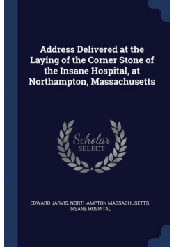 Address Delivered at the Laying of the Corner Stone of the Insane Hospital, at Northampton, Massachusetts