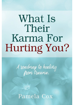 What Is Their Karma For Hurting You? A roadmap to healing from trauma.