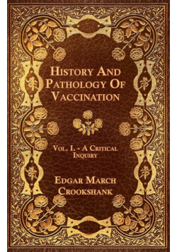 History And Pathology Of Vaccination - Vol. I. - A Critical Inquiry