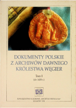 Dokumenty polskie z archiwów dawnego Królestwa Węgier Tom 1