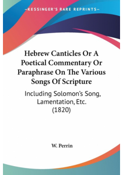 Hebrew Canticles Or A Poetical Commentary Or Paraphrase On The Various Songs Of Scripture