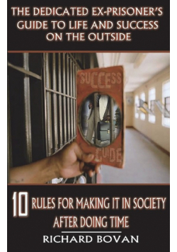 The Dedicated Ex-Prisoner's Guide to Life and Success on the Outside