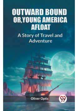 Outward Bound Or, Young America Afloat A Story of Travel and Adventure