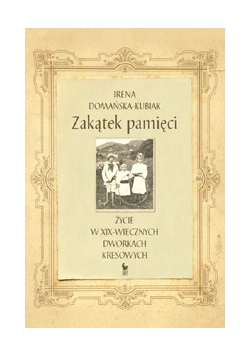 Zakątek pamięci. Życie w XIX-wiecznych dworkach kresowych