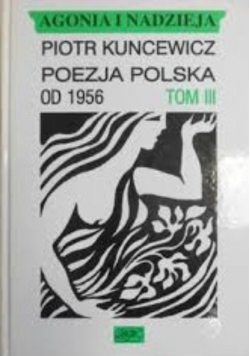 Agonia i nadzieja Poezja Polska od 1956 r Tom III