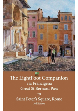 The LightFoot Companion  to the  via Francigena   Great Saint Bernard Pass  to   St Peter's Square, Rome - Edition 3