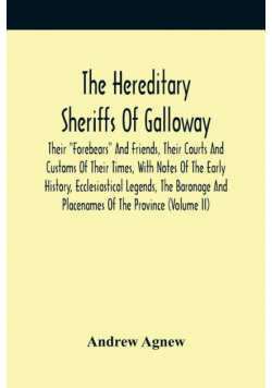 The Hereditary Sheriffs Of Galloway; Their "Forebears" And Friends, Their Courts And Customs Of Their Times, With Notes Of The Early History, Ecclesiastical Legends, The Baronage And Placenames Of The Province (Volume Ii)