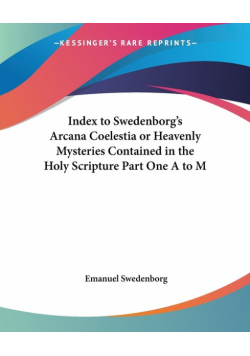 Index to Swedenborg's Arcana Coelestia or Heavenly Mysteries Contained in the Holy Scripture Part One A to M