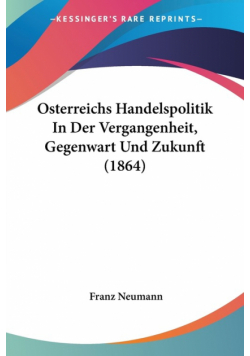 Osterreichs Handelspolitik In Der Vergangenheit, Gegenwart Und Zukunft (1864)