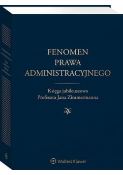 Fenomen prawa administracyjnego. Księga jubileuszowa Profesora Jana Zimmermanna