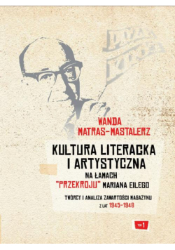 Kultura literacka i artystyczna na łamach "Przekroju" Mariana Eilego. T. 1: Twórcy i analiza zawartości magazynu z lat 1945-1948