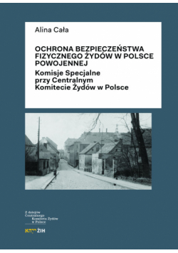 Cała Alina - Ochrona bezpieczeństwa fizycznego Żydów w Polsce powojennej