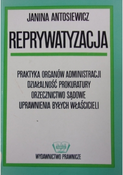 Reprywatyzacja: praktyka organów administracji, działalność prokuratury, orzecznictwo sądowe, uprawnienia byłych właścicieli